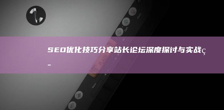 SEO优化技巧分享：站长论坛深度探讨与实战策略