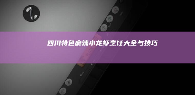 四川特色麻辣小龙虾烹饪大全与技巧